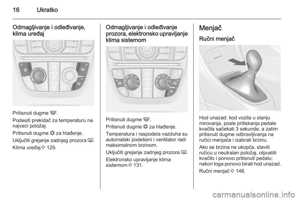 OPEL CASCADA 2014.5  Uputstvo za upotrebu (in Serbian) 16Ukratko
Odmagljivanje i odleđivanje,
klima uređaj
Pritisnuti dugme  V.
Podesiti prekidač za temperaturu na najveći položaj.
Pritisnuti dugme  n za hlađenje.
Uključiti grejanje zadnjeg prozora