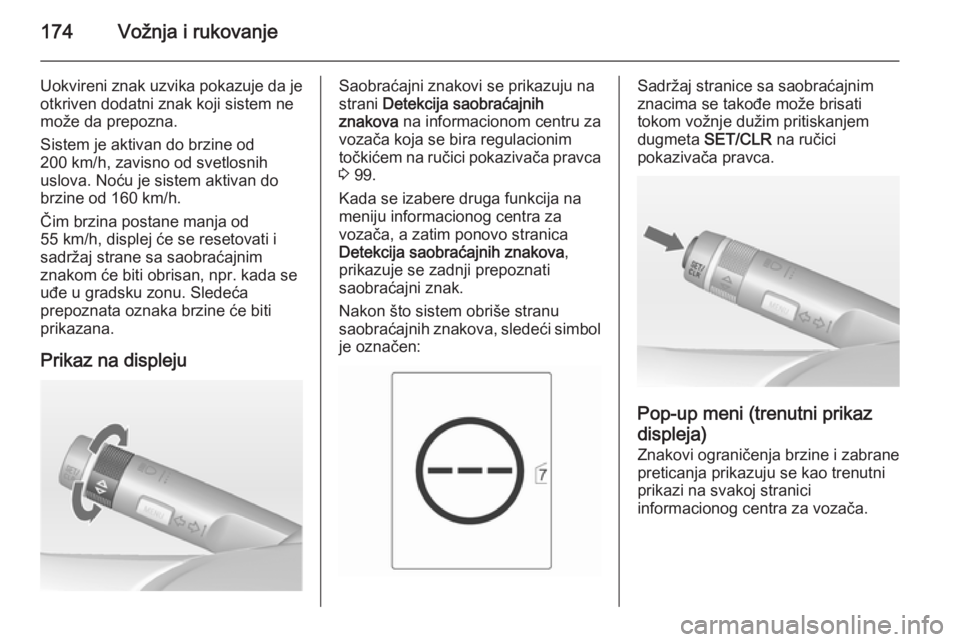 OPEL CASCADA 2014.5  Uputstvo za upotrebu (in Serbian) 174Vožnja i rukovanje
Uokvireni znak uzvika pokazuje da jeotkriven dodatni znak koji sistem ne
može da prepozna.
Sistem je aktivan do brzine od
200 km/h, zavisno od svetlosnih
uslova. Noću je siste
