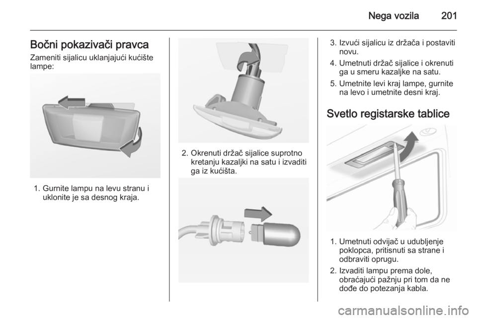 OPEL CASCADA 2014.5 Uputstvo za upotrebu (in Serbian) Nega vozila201Bočni pokazivači pravcaZameniti sijalicu uklanjajući kućište
lampe:
1. Gurnite lampu na levu stranu i uklonite je sa desnog kraja.
2. Okrenuti držač sijalice suprotnokretanju kaza OPEL CASCADA 2014.5 Uputstvo za upotrebu (in Serbian) Nega vozila201Bočni pokazivači pravcaZameniti sijalicu uklanjajući kućište
lampe:
1. Gurnite lampu na levu stranu i uklonite je sa desnog kraja.
2. Okrenuti držač sijalice suprotnokretanju kaza