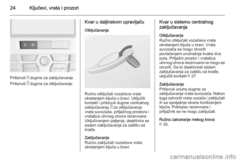 OPEL CASCADA 2014.5  Uputstvo za upotrebu (in Serbian) 24Ključevi, vrata i prozori
Pritisnuti e dugme za zaključavanje.
Pritisnuti  c dugme za otključavanje.
Kvar u daljinskom upravljaču
Otključavanje
Ručno otključati vozačeva vrata
okretanjem klj
