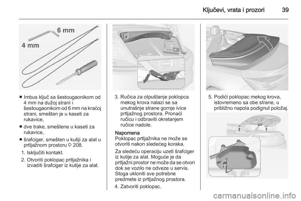 OPEL CASCADA 2014.5  Uputstvo za upotrebu (in Serbian) Ključevi, vrata i prozori39
■ Imbus ključ sa šestougaonikom od4 mm na dužoj strani i
šestougaonikom od 6 mm na kraćoj
strani, smešten je u kaseti za
rukavice,
■ dve trake, smeštene u kaset