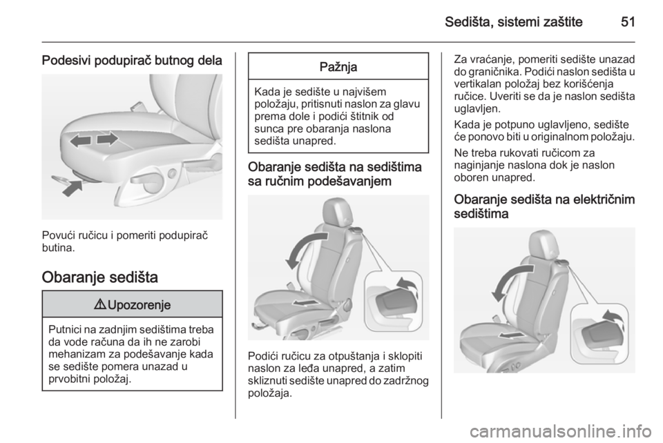 OPEL CASCADA 2014.5  Uputstvo za upotrebu (in Serbian) Sedišta, sistemi zaštite51
Podesivi podupirač butnog dela
Povući ručicu i pomeriti podupirač
butina.
Obaranje sedišta
9 Upozorenje
Putnici na zadnjim sedištima treba
da vode računa da ih ne z