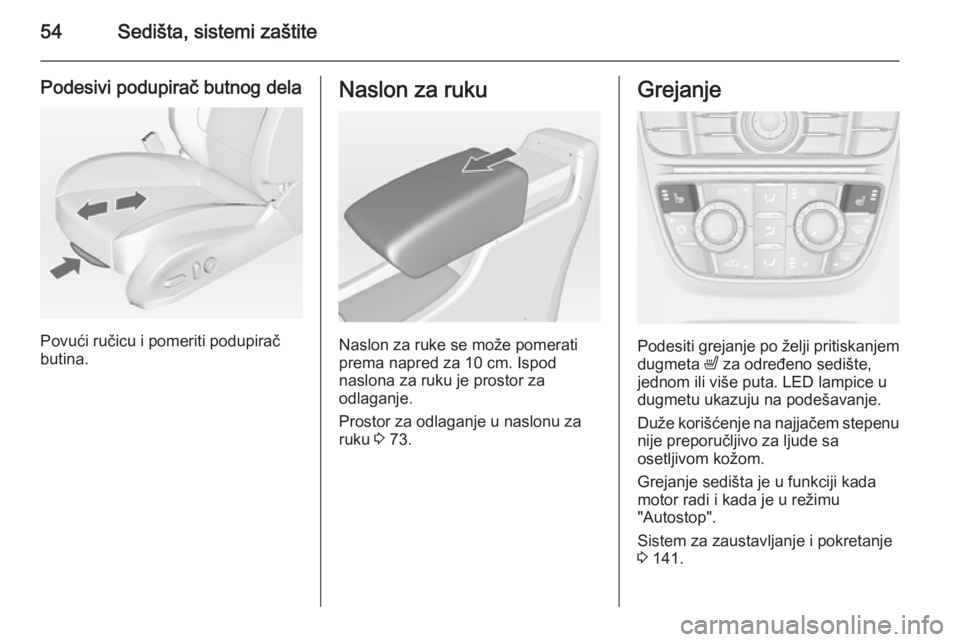 OPEL CASCADA 2014.5  Uputstvo za upotrebu (in Serbian) 54Sedišta, sistemi zaštite
Podesivi podupirač butnog dela
Povući ručicu i pomeriti podupirač
butina.
Naslon za ruku
Naslon za ruke se može pomerati
prema napred za 10 cm. Ispod
naslona za ruku 