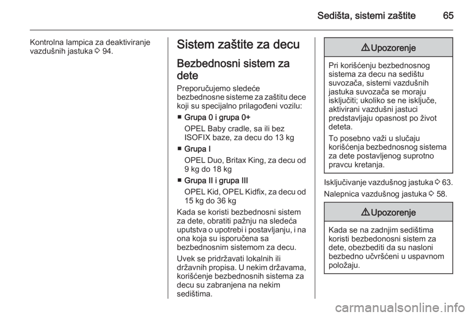 OPEL CASCADA 2014.5  Uputstvo za upotrebu (in Serbian) Sedišta, sistemi zaštite65
Kontrolna lampica za deaktiviranje
vazdušnih jastuka  3 94.Sistem zaštite za decu
Bezbednosni sistem za
dete Preporučujemo sledeće
bezbednosne sisteme za zaštitu dece