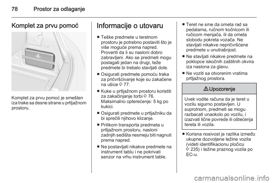 OPEL CASCADA 2014.5 Uputstvo za upotrebu (in Serbian) 78Prostor za odlaganjeKomplet za prvu pomoć
Komplet za prvu pomoć je smešten
iza trake sa desne strane u prtljažnom prostoru.
Informacije o utovaru
■ Teške predmete u teretnom prostoru je potre OPEL CASCADA 2014.5 Uputstvo za upotrebu (in Serbian) 78Prostor za odlaganjeKomplet za prvu pomoć
Komplet za prvu pomoć je smešten
iza trake sa desne strane u prtljažnom prostoru.
Informacije o utovaru
■ Teške predmete u teretnom prostoru je potre