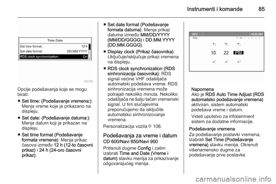 OPEL CASCADA 2014.5  Uputstvo za upotrebu (in Serbian) Instrumenti i komande85
Opcije podešavanja koje se mogu
birati:
■ Set time: (Podešavanje vremena:) :
Menja vreme koje je prikazano na
displeju.
■ Set date: (Podešavanje datuma:) :
Menja datum k