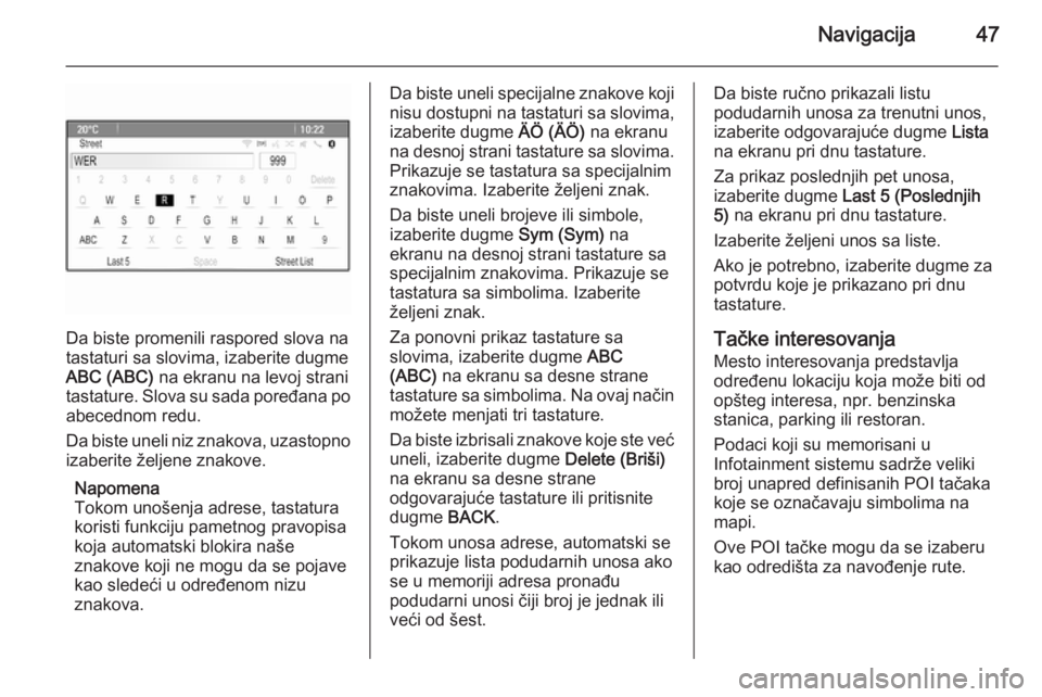 OPEL CASCADA 2015  Uputstvo za rukovanje Infotainment sistemom (in Serbian) Navigacija47
Da biste promenili raspored slova na
tastaturi sa slovima, izaberite dugme
ABC (ABC)  na ekranu na levoj strani
tastature. Slova su sada poređana po abecednom redu.
Da biste uneli niz zn