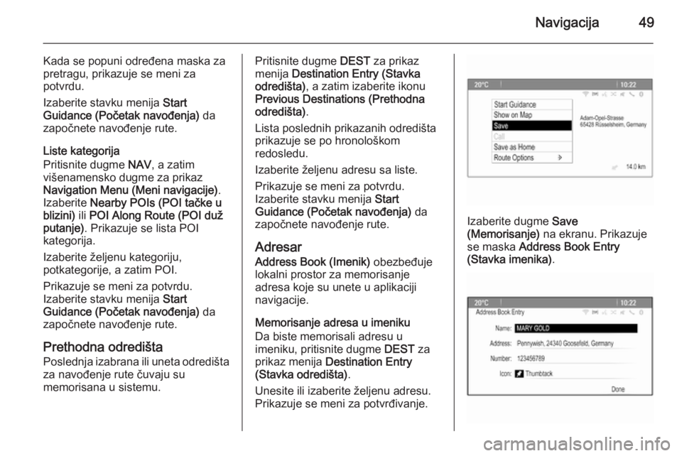 OPEL CASCADA 2015  Uputstvo za rukovanje Infotainment sistemom (in Serbian) Navigacija49
Kada se popuni određena maska za
pretragu, prikazuje se meni za
potvrdu.
Izaberite stavku menija  Start
Guidance (Početak navođenja)  da
započnete navođenje rute.
Liste kategorija
Pr