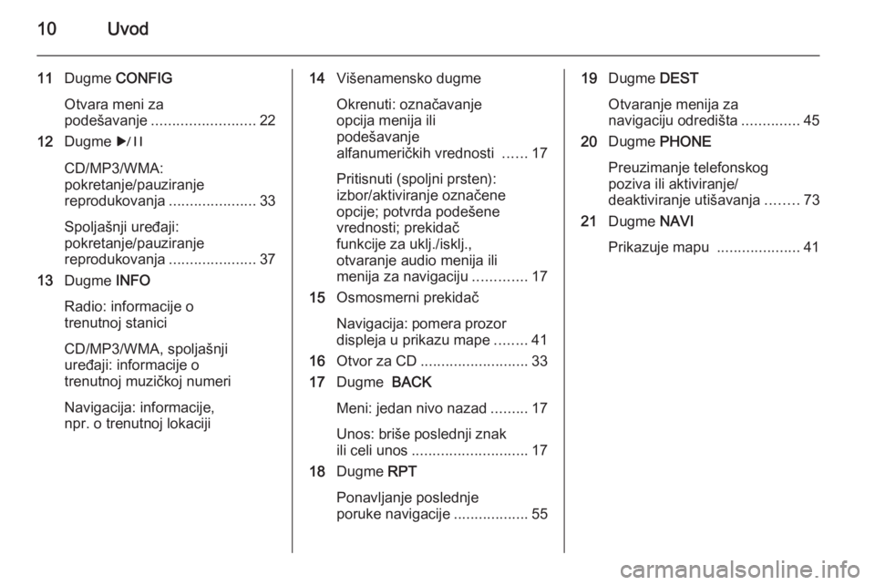 OPEL CASCADA 2015  Uputstvo za rukovanje Infotainment sistemom (in Serbian) 10Uvod
11Dugme  CONFIG
Otvara meni za
podešavanje ......................... 22
12 Dugme  r
CD/MP3/WMA:
pokretanje/pauziranje
reprodukovanja .....................33
Spoljašnji uređaji:
pokretanje/pa