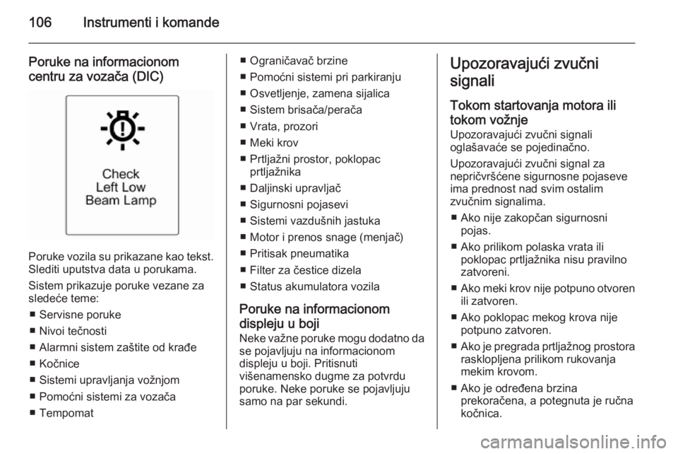 OPEL CASCADA 2015  Uputstvo za upotrebu (in Serbian) 106Instrumenti i komande
Poruke na informacionomcentru za vozača (DIC)
Poruke vozila su prikazane kao tekst.
Slediti uputstva data u porukama.
Sistem prikazuje poruke vezane za
sledeće teme:
■ Ser