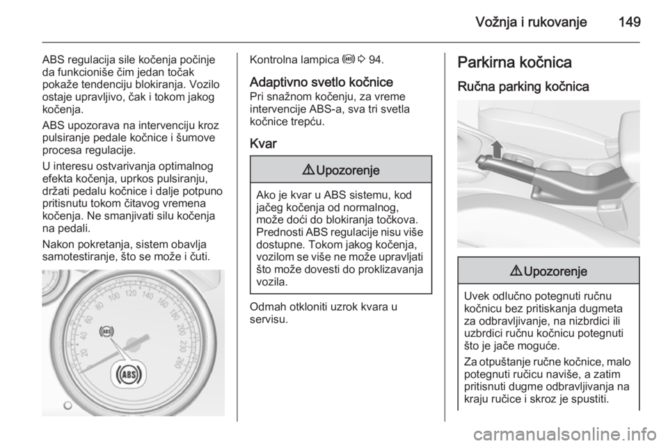 OPEL CASCADA 2015  Uputstvo za upotrebu (in Serbian) Vožnja i rukovanje149
ABS regulacija sile kočenja počinje
da funkcioniše čim jedan točak
pokaže tendenciju blokiranja. Vozilo
ostaje upravljivo, čak i tokom jakog
kočenja.
ABS upozorava na in