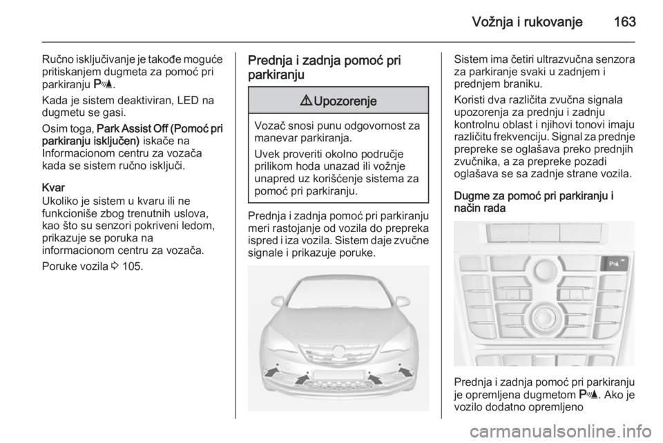OPEL CASCADA 2015  Uputstvo za upotrebu (in Serbian) Vožnja i rukovanje163
Ručno isključivanje je takođe mogućepritiskanjem dugmeta za pomoć pri
parkiranju  r.
Kada je sistem deaktiviran, LED na dugmetu se gasi.
Osim toga,  Park Assist Off (Pomoć
