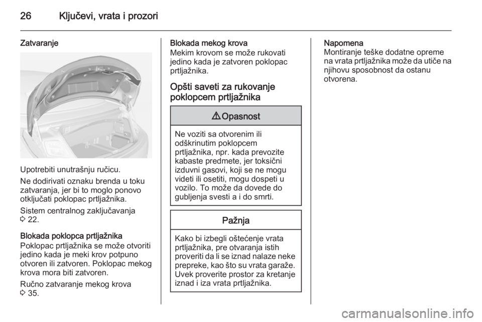 OPEL CASCADA 2015  Uputstvo za upotrebu (in Serbian) 26Ključevi, vrata i prozori
Zatvaranje
Upotrebiti unutrašnju ručicu.
Ne dodirivati oznaku brenda u toku
zatvaranja, jer bi to moglo ponovo
otključati poklopac prtljažnika.
Sistem centralnog zaklj