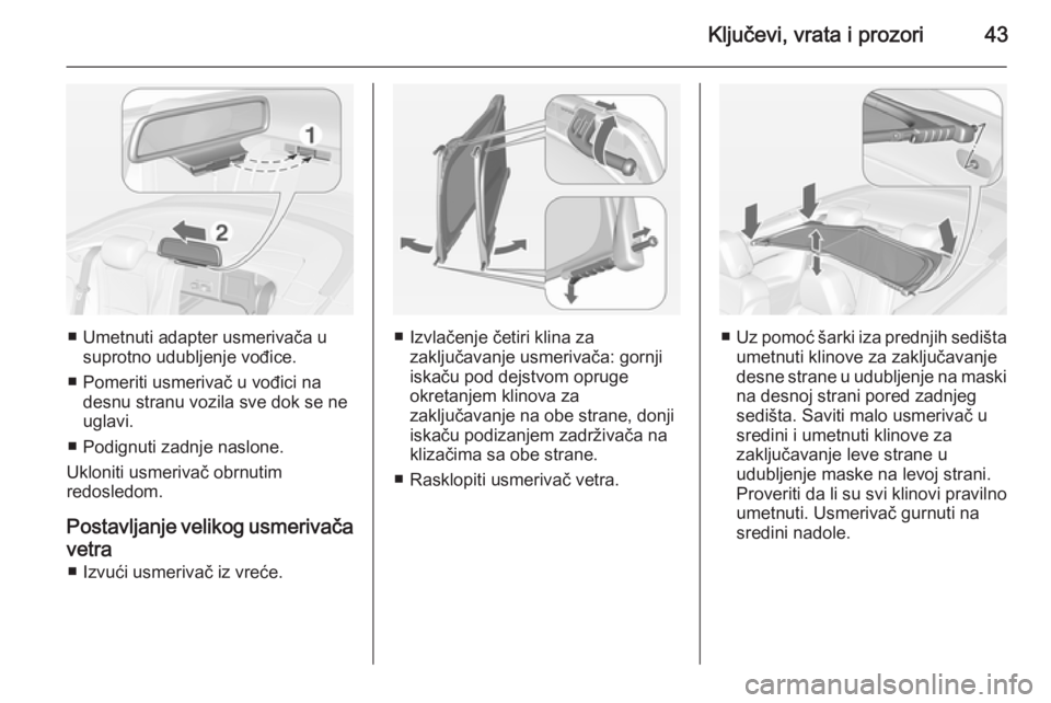 OPEL CASCADA 2015  Uputstvo za upotrebu (in Serbian) Ključevi, vrata i prozori43
■ Umetnuti adapter usmerivača usuprotno udubljenje vođice.
■ Pomeriti usmerivač u vođici na desnu stranu vozila sve dok se ne
uglavi.
■ Podignuti zadnje naslone.
