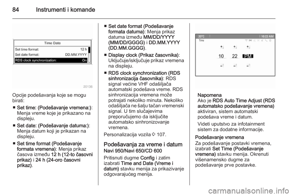 OPEL CASCADA 2015  Uputstvo za upotrebu (in Serbian) 84Instrumenti i komande
Opcije podešavanja koje se mogu
birati:
■ Set time: (Podešavanje vremena:) :
Menja vreme koje je prikazano na
displeju.
■ Set date: (Podešavanje datuma:) :
Menja datum k