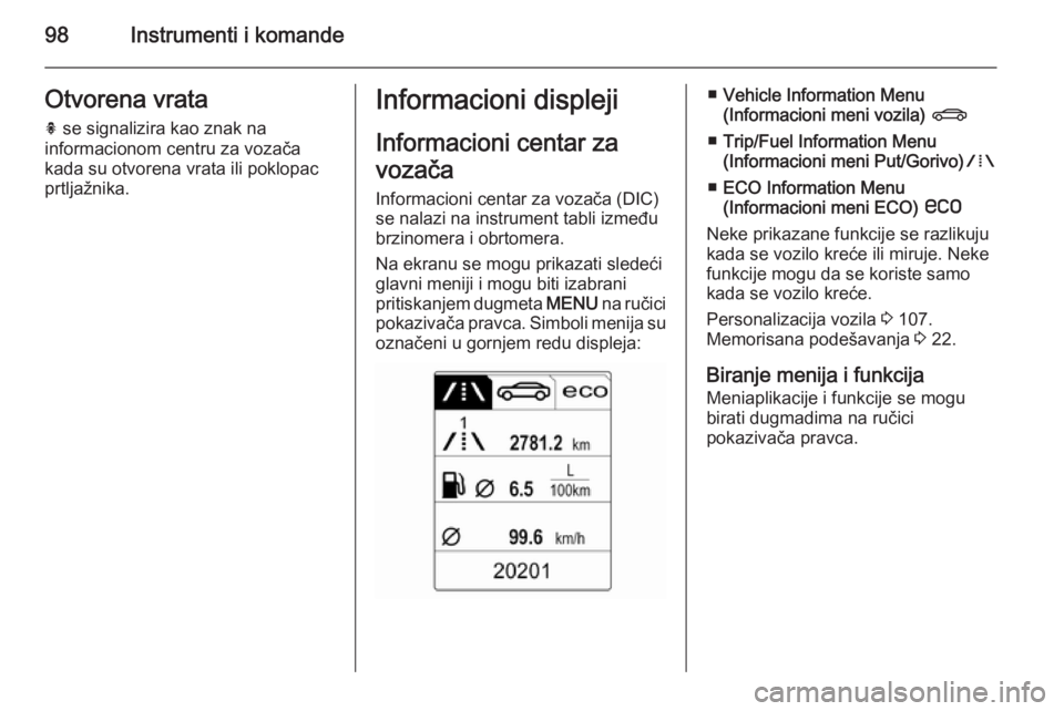OPEL CASCADA 2015  Uputstvo za upotrebu (in Serbian) 98Instrumenti i komandeOtvorena vratah  se signalizira kao znak na
informacionom centru za vozača kada su otvorena vrata ili poklopac
prtljažnika.Informacioni displeji
Informacioni centar za
vozača