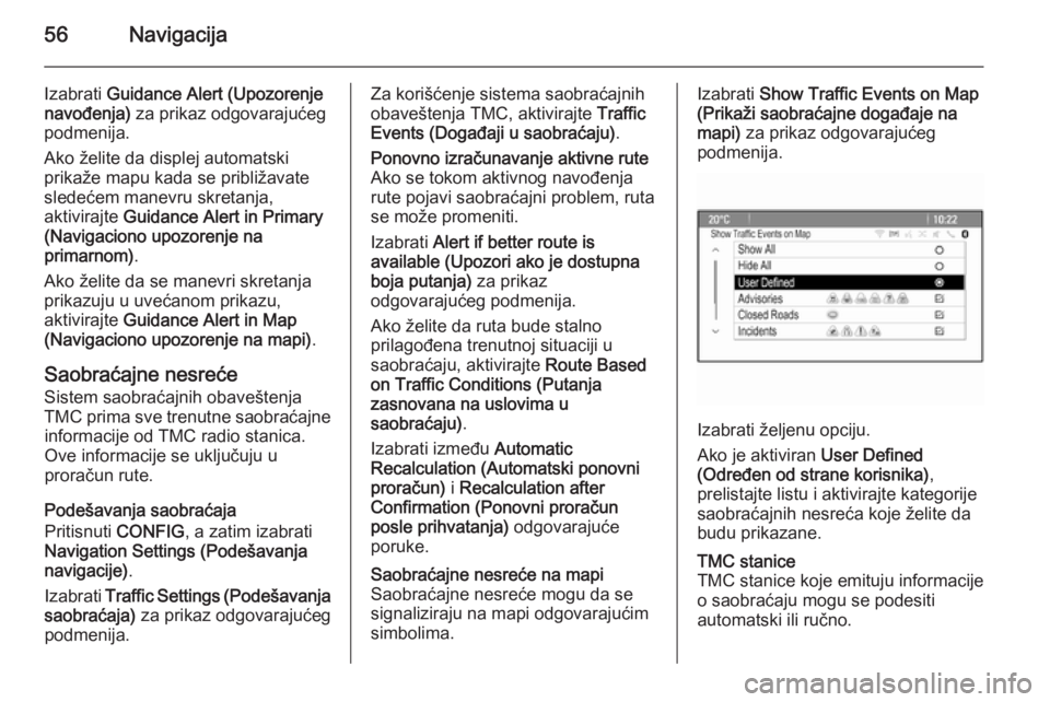 OPEL CASCADA 2015.5 Uputstvo za rukovanje Infotainment sistemom (in Serbian) 56Navigacija
Izabrati Guidance Alert (Upozorenje
navođenja) za prikaz odgovarajućeg
podmenija.
Ako želite da displej automatski
prikaže mapu kada se približavate
sledećem manevru skretanja,
akt OPEL CASCADA 2015.5 Uputstvo za rukovanje Infotainment sistemom (in Serbian) 56Navigacija
Izabrati Guidance Alert (Upozorenje
navođenja) za prikaz odgovarajućeg
podmenija.
Ako želite da displej automatski
prikaže mapu kada se približavate
sledećem manevru skretanja,
akt
