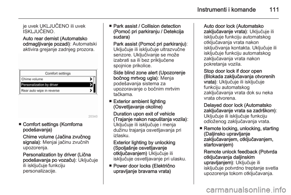 OPEL CASCADA 2015.5  Uputstvo za upotrebu (in Serbian) Instrumenti i komande111
je uvek UKLJUČENO ili uvek
ISKLJUČENO.
Auto rear demist (Automatsko
odmagljivanje pozadi) : Automatski
aktivira grejanje zadnjeg prozora.
■ Comfort settings (Komforna
pode