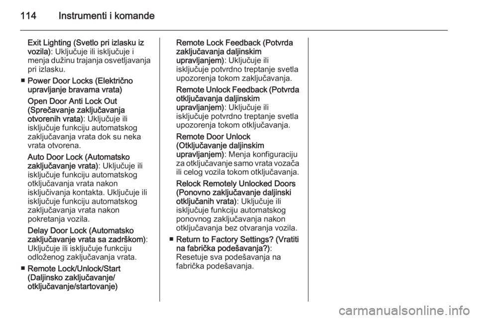 OPEL CASCADA 2015.5  Uputstvo za upotrebu (in Serbian) 114Instrumenti i komande
Exit Lighting (Svetlo pri izlasku iz
vozila) : Uključuje ili isključuje i
menja dužinu trajanja osvetljavanja pri izlasku.
■ Power Door Locks (Električno
upravljanje bra