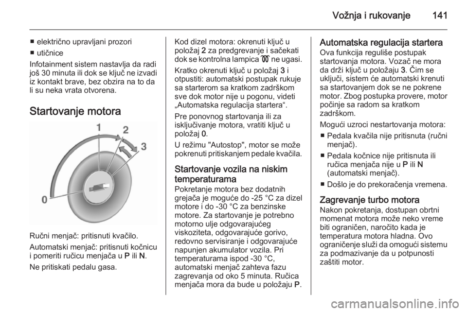 OPEL CASCADA 2015.5 Uputstvo za upotrebu (in Serbian) Vožnja i rukovanje141
■ električno upravljani prozori
■ utičnice
Infotainment sistem nastavlja da radi
još 30 minuta ili dok se ključ ne izvadi
iz kontakt brave, bez obzira na to da
li su nek OPEL CASCADA 2015.5 Uputstvo za upotrebu (in Serbian) Vožnja i rukovanje141
■ električno upravljani prozori
■ utičnice
Infotainment sistem nastavlja da radi
još 30 minuta ili dok se ključ ne izvadi
iz kontakt brave, bez obzira na to da
li su nek