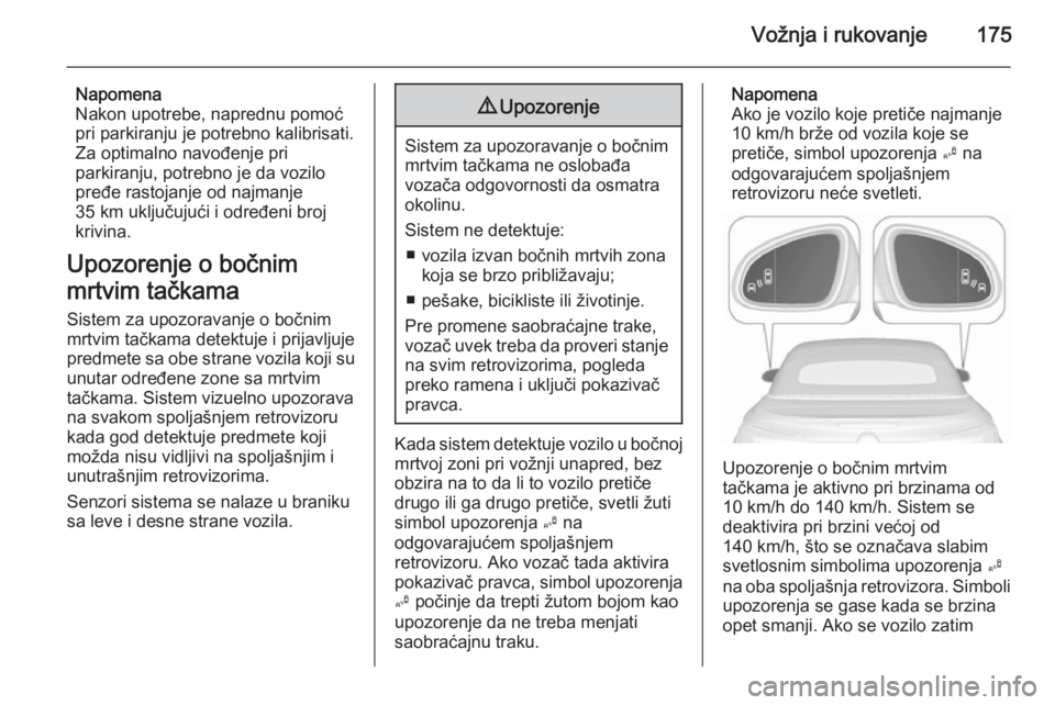 OPEL CASCADA 2015.5 Uputstvo za upotrebu (in Serbian) Vožnja i rukovanje175
Napomena
Nakon upotrebe, naprednu pomoć
pri parkiranju je potrebno kalibrisati.
Za optimalno navođenje pri
parkiranju, potrebno je da vozilo pređe rastojanje od najmanje
35 k OPEL CASCADA 2015.5 Uputstvo za upotrebu (in Serbian) Vožnja i rukovanje175
Napomena
Nakon upotrebe, naprednu pomoć
pri parkiranju je potrebno kalibrisati.
Za optimalno navođenje pri
parkiranju, potrebno je da vozilo pređe rastojanje od najmanje
35 k