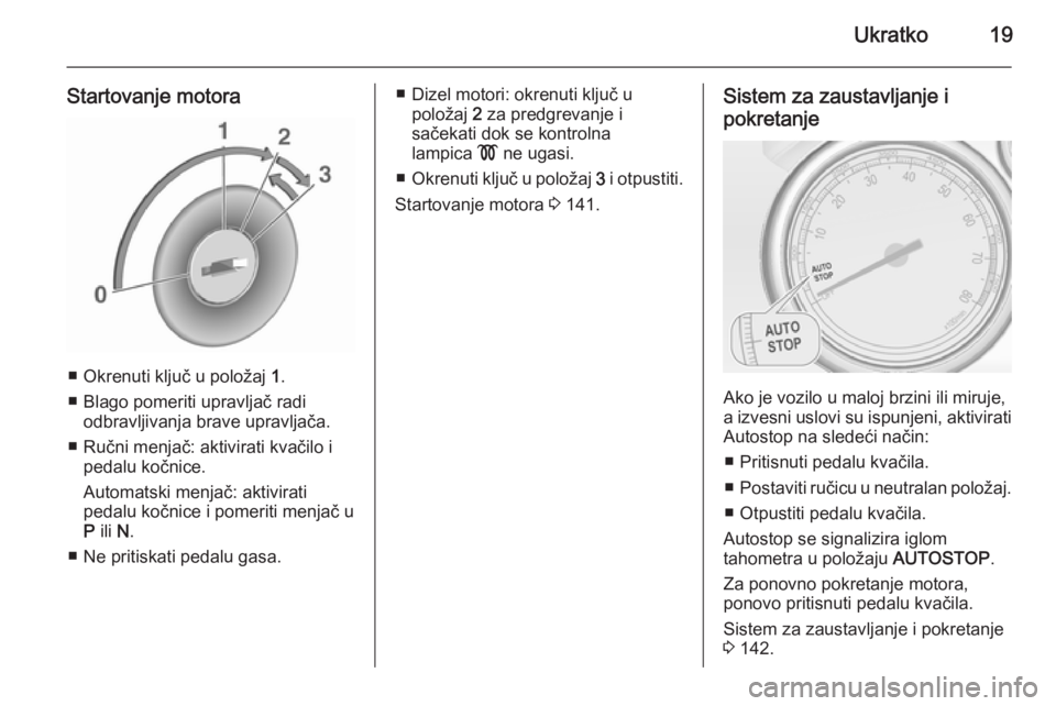 OPEL CASCADA 2015.5  Uputstvo za upotrebu (in Serbian) Ukratko19
Startovanje motora
■ Okrenuti ključ u položaj 1.
■ Blago pomeriti upravljač radi odbravljivanja brave upravljača.
■ Ručni menjač: aktivirati kvačilo i pedalu kočnice.
Automatsk