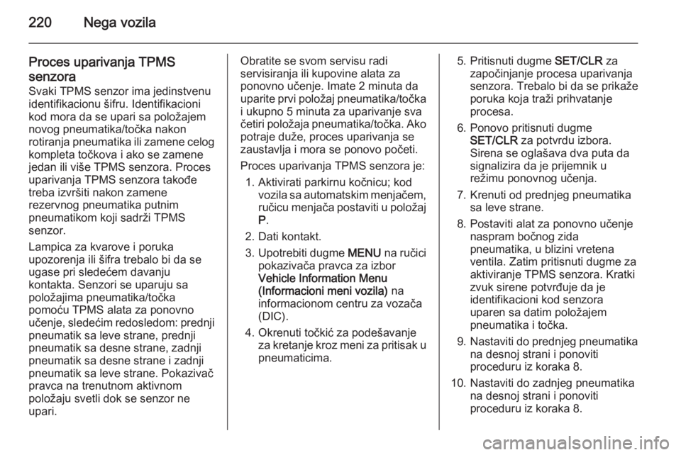 OPEL CASCADA 2015.5  Uputstvo za upotrebu (in Serbian) 220Nega vozila
Proces uparivanja TPMS
senzora
Svaki TPMS senzor ima jedinstvenu
identifikacionu šifru. Identifikacioni
kod mora da se upari sa položajem
novog pneumatika/točka nakon
rotiranja pneum