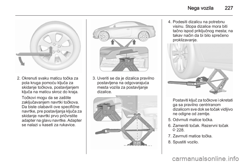 OPEL CASCADA 2015.5 Uputstvo za upotrebu (in Serbian) Nega vozila227
2. Okrenuti svaku maticu točka zapola kruga pomoću ključa za
skidanje točkova, postavljanjem
ključa na maticu skroz do kraja.
Točkovi mogu da se zaštite
zaključavanjem navrtki t OPEL CASCADA 2015.5 Uputstvo za upotrebu (in Serbian) Nega vozila227
2. Okrenuti svaku maticu točka zapola kruga pomoću ključa za
skidanje točkova, postavljanjem
ključa na maticu skroz do kraja.
Točkovi mogu da se zaštite
zaključavanjem navrtki t