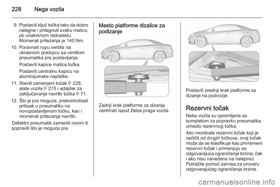 OPEL CASCADA 2015.5 Uputstvo za upotrebu (in Serbian) 228Nega vozila
9.Postaviti ključ točka tako da dobro
nalegne i pritegnuti svaku maticu
po unakrsnom redosledu.
Momenat pritezanja je 140 Nm.
10. Poravnati rupu ventila na ukrasnom poklopcu sa ventil OPEL CASCADA 2015.5 Uputstvo za upotrebu (in Serbian) 228Nega vozila
9.Postaviti ključ točka tako da dobro
nalegne i pritegnuti svaku maticu
po unakrsnom redosledu.
Momenat pritezanja je 140 Nm.
10. Poravnati rupu ventila na ukrasnom poklopcu sa ventil