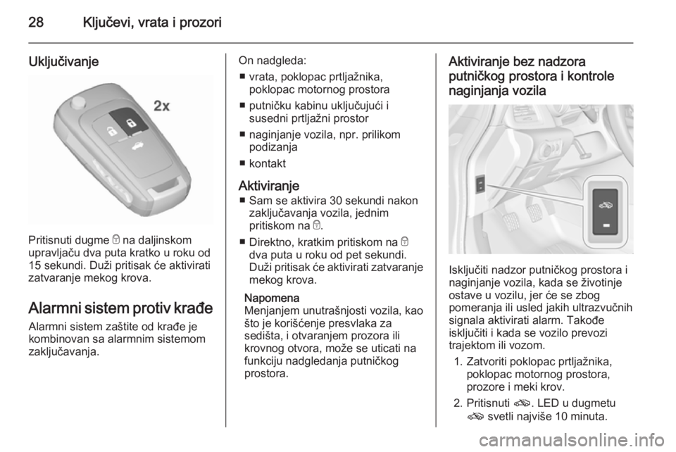 OPEL CASCADA 2015.5  Uputstvo za upotrebu (in Serbian) 28Ključevi, vrata i prozori
Uključivanje
Pritisnuti dugme e na daljinskom
upravljaču dva puta kratko u roku od 15 sekundi. Duži pritisak će aktivirati
zatvaranje mekog krova.
Alarmni sistem proti