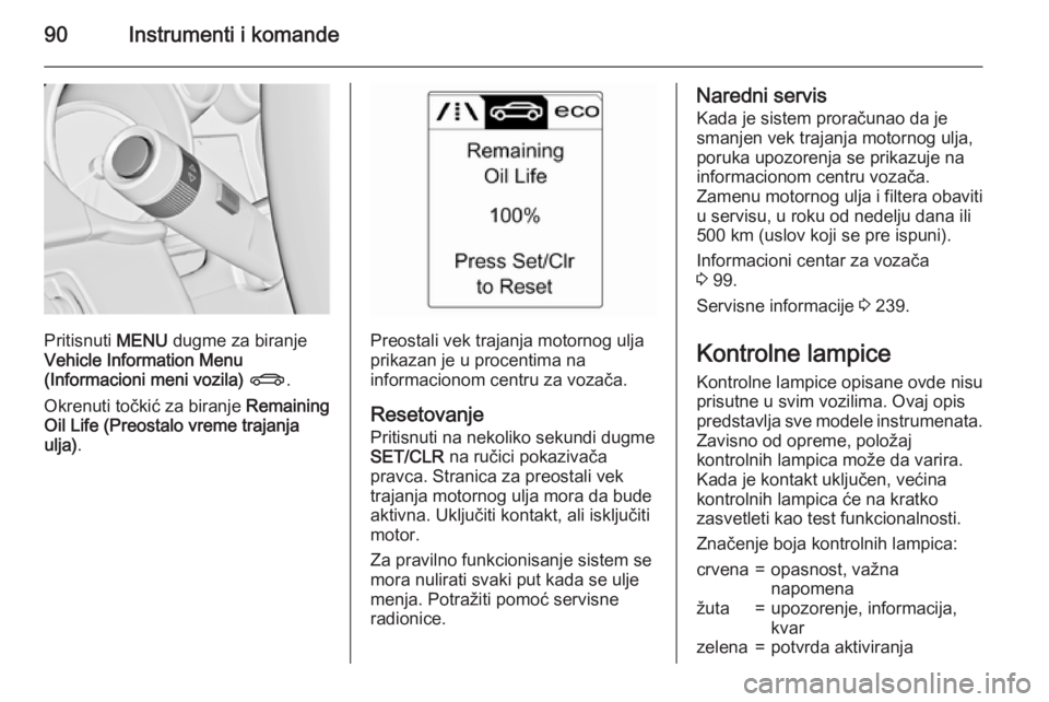 OPEL CASCADA 2015.5 Uputstvo za upotrebu (in Serbian) 90Instrumenti i komande
Pritisnuti MENU dugme za biranje
Vehicle Information Menu
(Informacioni meni vozila) X .
Okrenuti točkić za biranje Remaining
Oil Life (Preostalo vreme trajanja
ulja) .Preo OPEL CASCADA 2015.5 Uputstvo za upotrebu (in Serbian) 90Instrumenti i komande
Pritisnuti MENU dugme za biranje
Vehicle Information Menu
(Informacioni meni vozila) X .
Okrenuti točkić za biranje Remaining
Oil Life (Preostalo vreme trajanja
ulja) .Preo