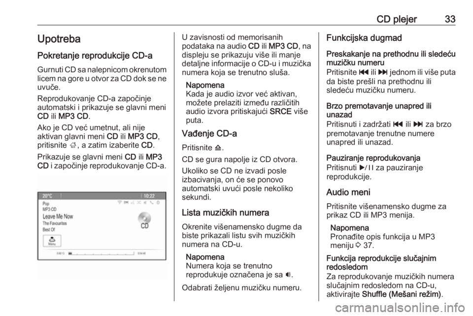 OPEL CASCADA 2016  Uputstvo za rukovanje Infotainment sistemom (in Serbian) CD plejer33Upotreba
Pokretanje reprodukcije CD-a Gurnuti CD sa nalepnicom okrenutom
licem na gore u otvor za CD dok se ne uvuče.
Reprodukovanje CD-a započinje
automatski i prikazuje se glavni meni
C