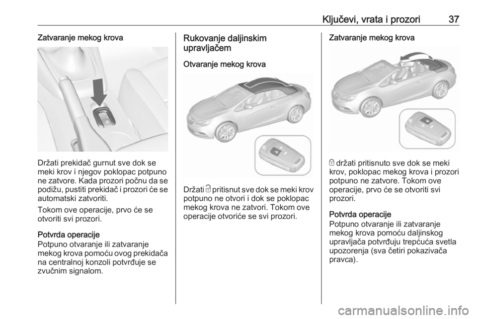 OPEL CASCADA 2016  Uputstvo za upotrebu (in Serbian) Ključevi, vrata i prozori37Zatvaranje mekog krova
Držati prekidač gurnut sve dok se
meki krov i njegov poklopac potpuno
ne zatvore. Kada prozori počnu da se podižu, pustiti prekidač i prozori ć