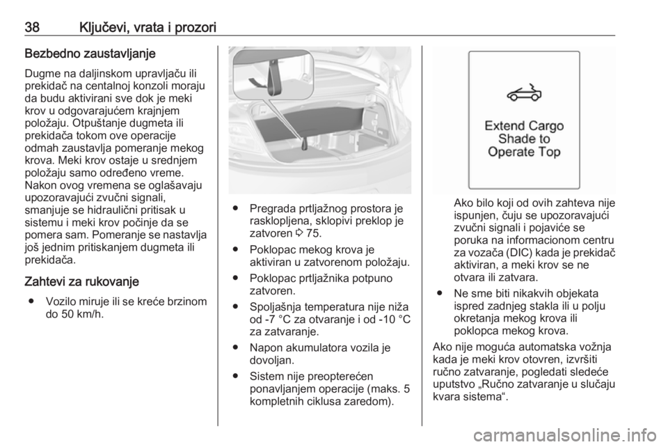OPEL CASCADA 2016 Uputstvo za upotrebu (in Serbian) 38Ključevi, vrata i prozoriBezbedno zaustavljanjeDugme na daljinskom upravljaču ili
prekidač na centalnoj konzoli moraju
da budu aktivirani sve dok je meki
krov u odgovarajućem krajnjem
položaju. OPEL CASCADA 2016 Uputstvo za upotrebu (in Serbian) 38Ključevi, vrata i prozoriBezbedno zaustavljanjeDugme na daljinskom upravljaču ili
prekidač na centalnoj konzoli moraju
da budu aktivirani sve dok je meki
krov u odgovarajućem krajnjem
položaju.
