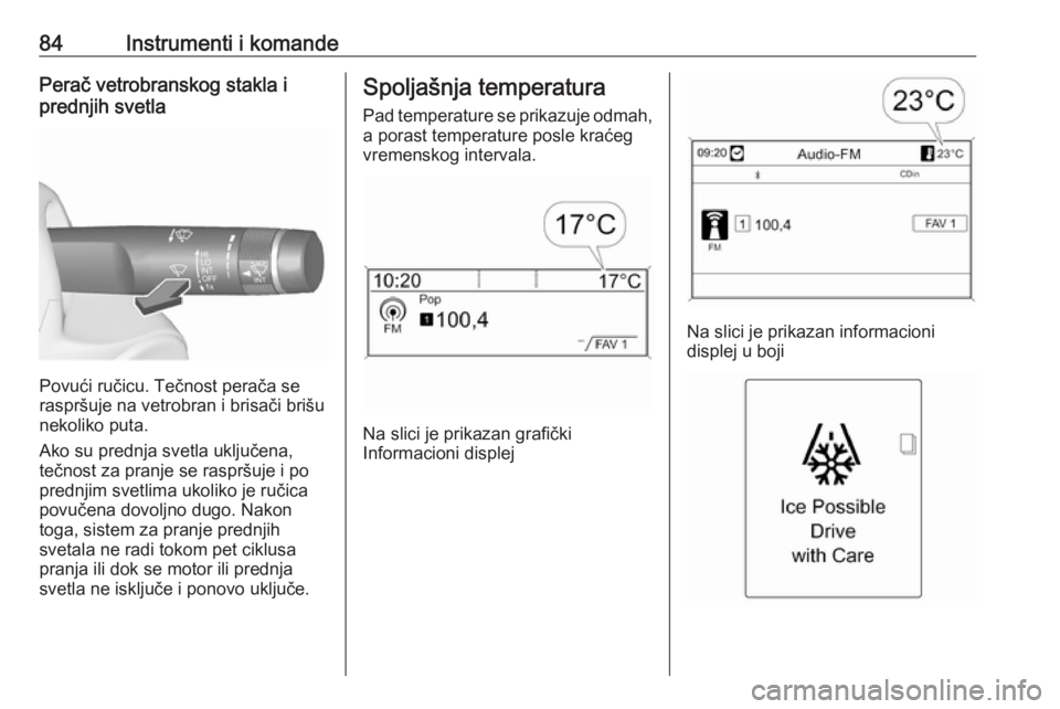 OPEL CASCADA 2016  Uputstvo za upotrebu (in Serbian) 84Instrumenti i komandePerač vetrobranskog stakla i
prednjih svetla
Povući ručicu. Tečnost perača se
raspršuje na vetrobran i brisači brišu nekoliko puta.
Ako su prednja svetla uključena,
te�