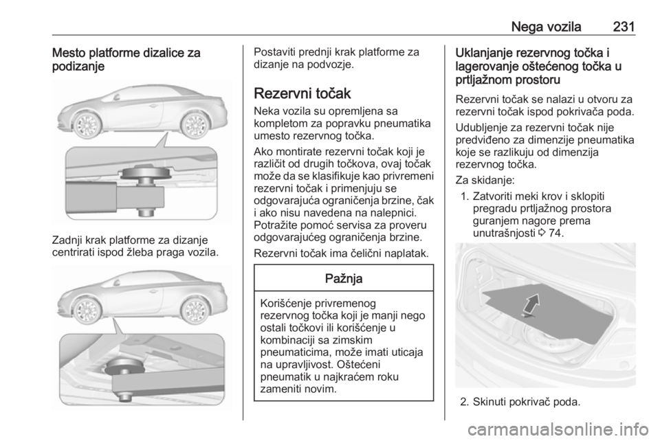 OPEL CASCADA 2017  Uputstvo za upotrebu (in Serbian) Nega vozila231Mesto platforme dizalice za
podizanje
Zadnji krak platforme za dizanje
centrirati ispod žleba praga vozila.
Postaviti prednji krak platforme za
dizanje na podvozje.
Rezervni točak Neka