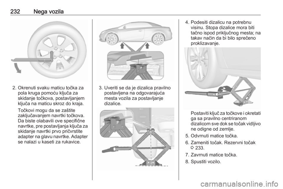 OPEL CASCADA 2017.5  Uputstvo za upotrebu (in Serbian) 232Nega vozila
2. Okrenuti svaku maticu točka zapola kruga pomoću ključa za
skidanje točkova, postavljanjem
ključa na maticu skroz do kraja.
Točkovi mogu da se zaštite
zaključavanjem navrtki t
