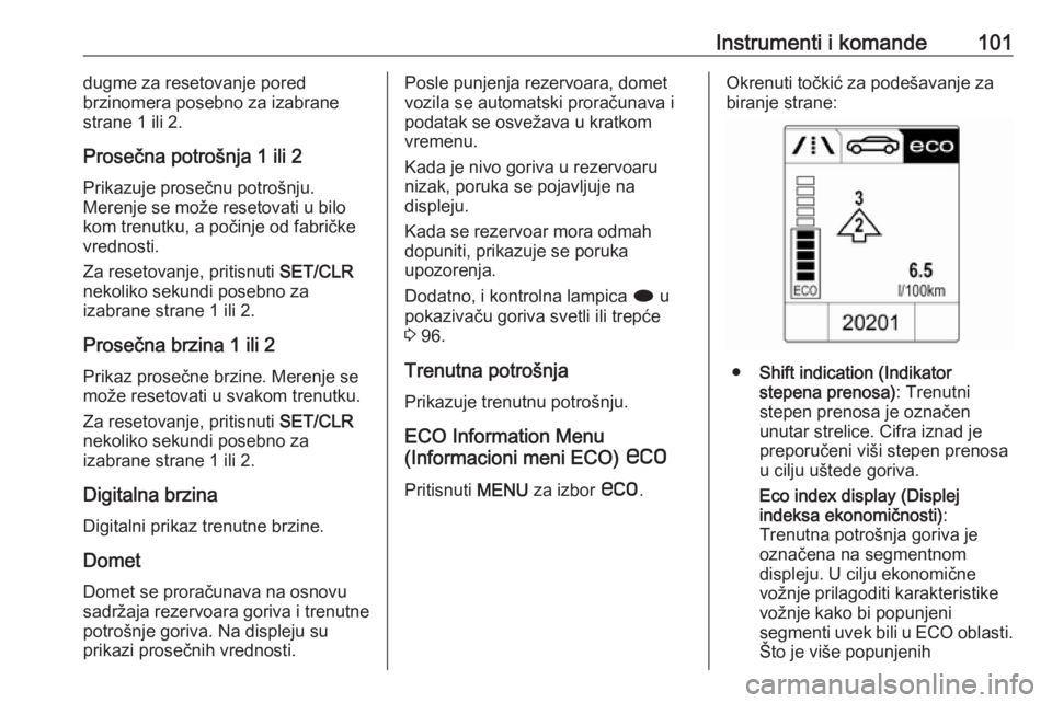 OPEL CASCADA 2018  Uputstvo za upotrebu (in Serbian) Instrumenti i komande101dugme za resetovanje pored
brzinomera posebno za izabrane
strane 1 ili 2.
Prosečna potrošnja 1 ili 2
Prikazuje prosečnu potrošnju.
Merenje se može resetovati u bilo
kom tr