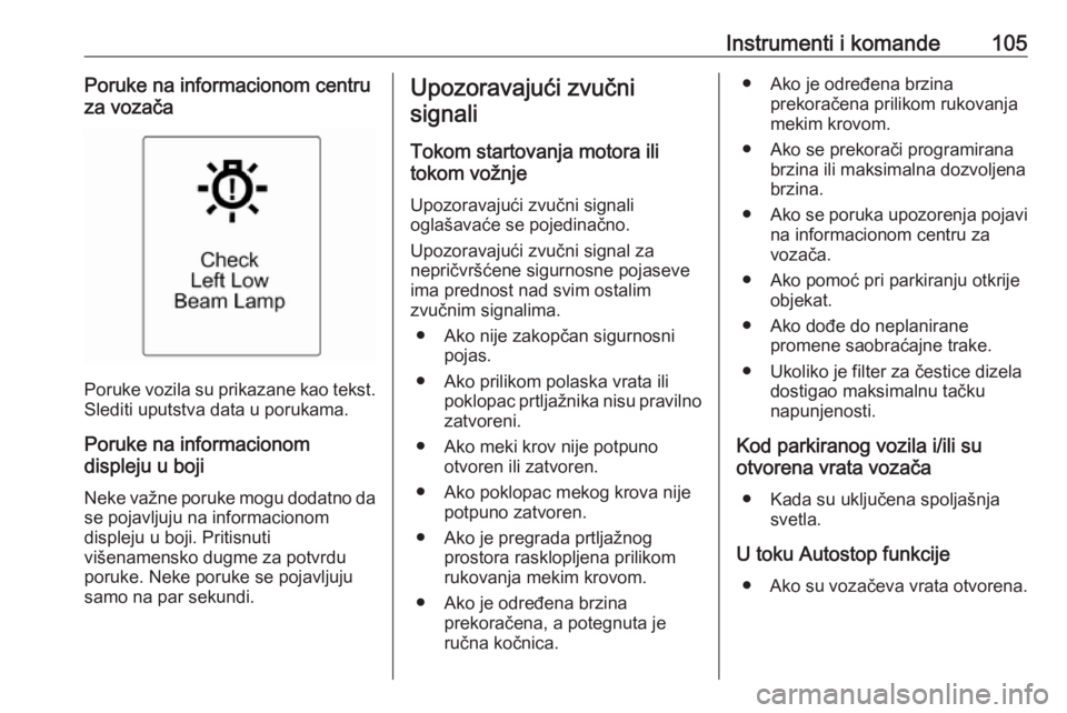 OPEL CASCADA 2018  Uputstvo za upotrebu (in Serbian) Instrumenti i komande105Poruke na informacionom centru
za vozača
Poruke vozila su prikazane kao tekst.
Slediti uputstva data u porukama.
Poruke na informacionom
displeju u boji
Neke važne poruke mog