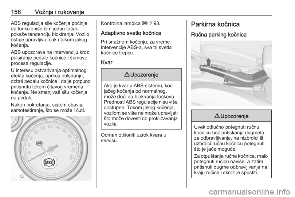 OPEL CASCADA 2018  Uputstvo za upotrebu (in Serbian) 158Vožnja i rukovanjeABS regulacija sile kočenja počinje
da funkcioniše čim jedan točak
pokaže tendenciju blokiranja. Vozilo
ostaje upravljivo, čak i tokom jakog
kočenja.
ABS upozorava na int