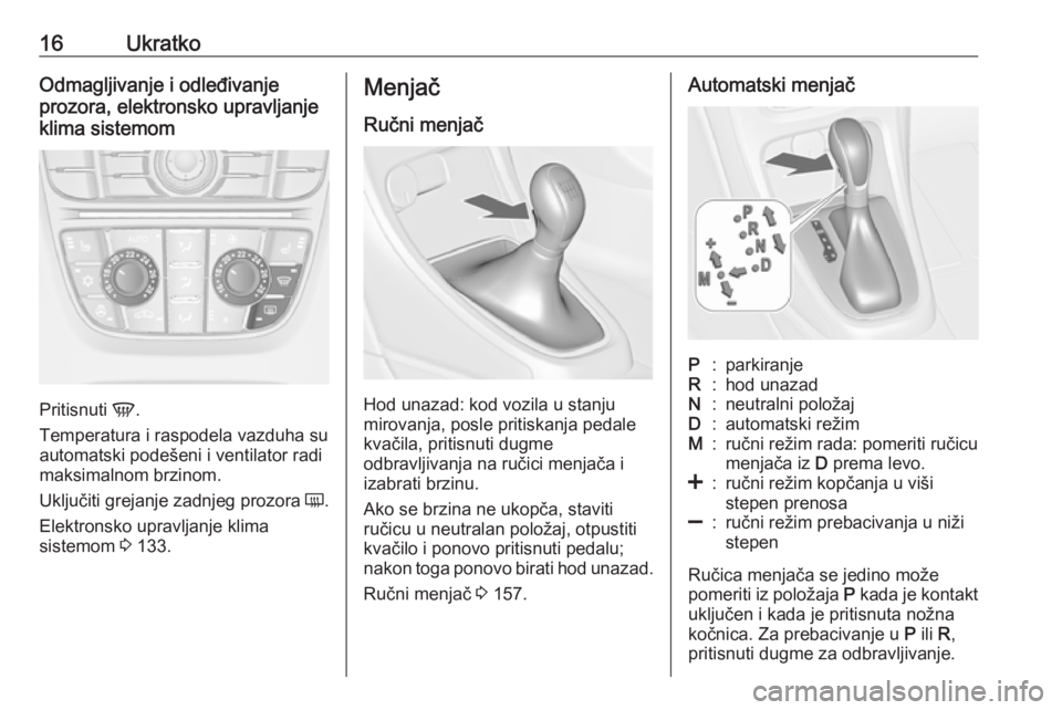 OPEL CASCADA 2018  Uputstvo za upotrebu (in Serbian) 16UkratkoOdmagljivanje i odleđivanje
prozora, elektronsko upravljanje
klima sistemom
Pritisnuti  V.
Temperatura i raspodela vazduha su
automatski podešeni i ventilator radi maksimalnom brzinom.
Uklj