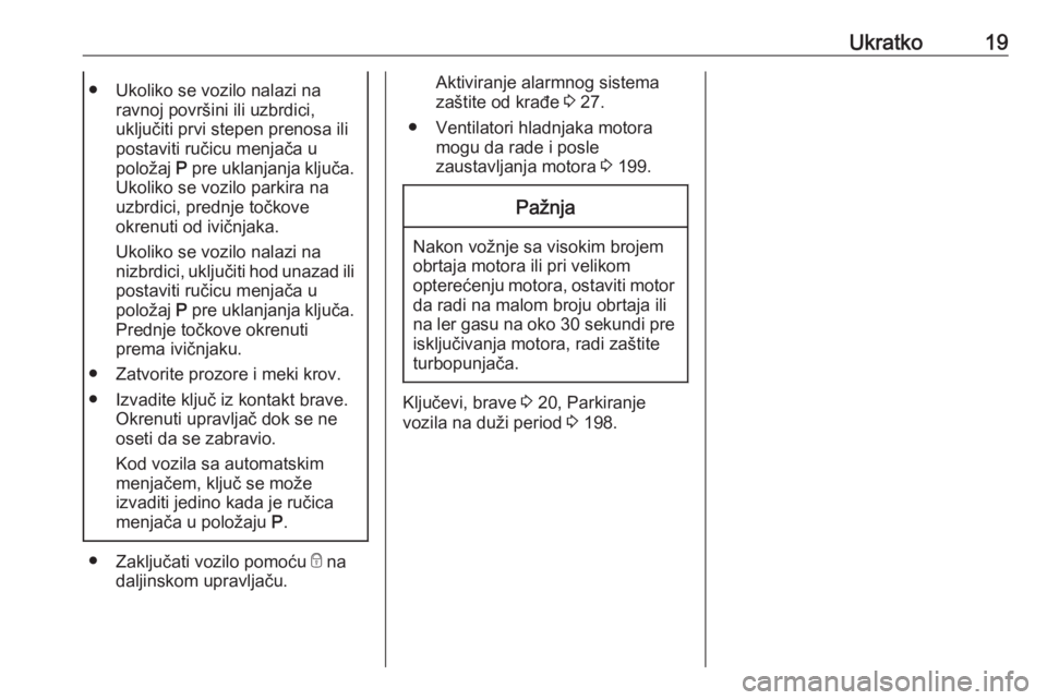 OPEL CASCADA 2018  Uputstvo za upotrebu (in Serbian) Ukratko19● Ukoliko se vozilo nalazi naravnoj površini ili uzbrdici,
uključiti prvi stepen prenosa ili
postaviti ručicu menjača u
položaj  P pre uklanjanja ključa.
Ukoliko se vozilo parkira na
