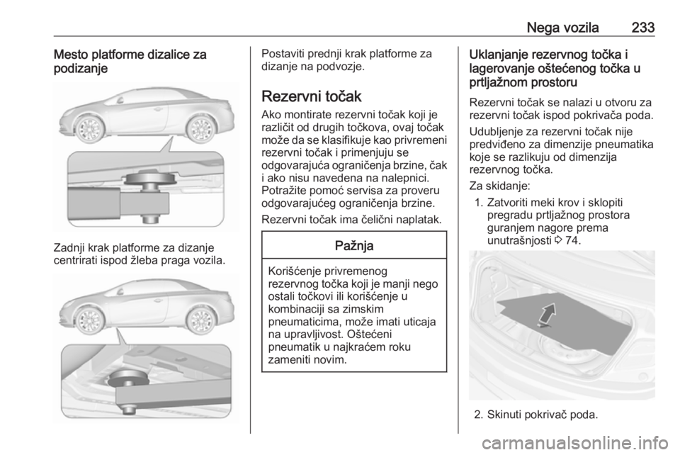 OPEL CASCADA 2018  Uputstvo za upotrebu (in Serbian) Nega vozila233Mesto platforme dizalice za
podizanje
Zadnji krak platforme za dizanje
centrirati ispod žleba praga vozila.
Postaviti prednji krak platforme za
dizanje na podvozje.
Rezervni točak Ako 