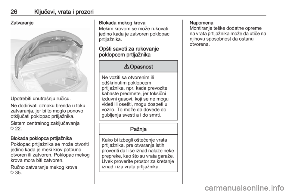 OPEL CASCADA 2018  Uputstvo za upotrebu (in Serbian) 26Ključevi, vrata i prozoriZatvaranje
Upotrebiti unutrašnju ručicu.
Ne dodirivati oznaku brenda u toku
zatvaranja, jer bi to moglo ponovo
otključati poklopac prtljažnika.
Sistem centralnog zaklju
