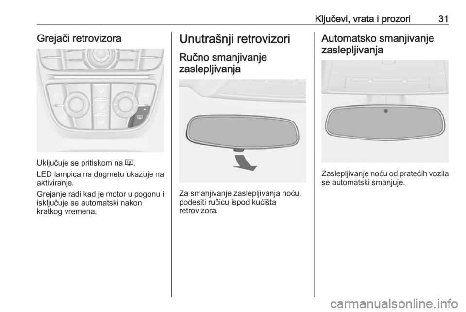 OPEL CASCADA 2018  Uputstvo za upotrebu (in Serbian) Ključevi, vrata i prozori31Grejači retrovizora
Uključuje se pritiskom na Ü.
LED lampica na dugmetu ukazuje na
aktiviranje.
Grejanje radi kad je motor u pogonu i
isključuje se automatski nakon
kra