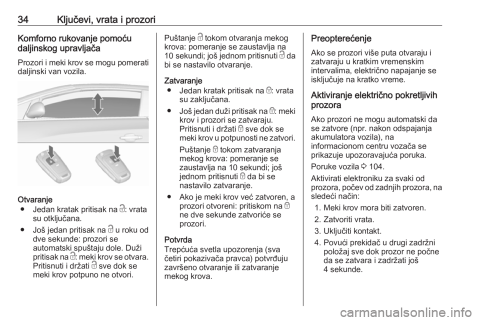 OPEL CASCADA 2018  Uputstvo za upotrebu (in Serbian) 34Ključevi, vrata i prozoriKomforno rukovanje pomoću
daljinskog upravljača
Prozori i meki krov se mogu pomerati
daljinski van vozila.
Otvaranje
● Jedan kratak pritisak na  c: vrata
su otključana