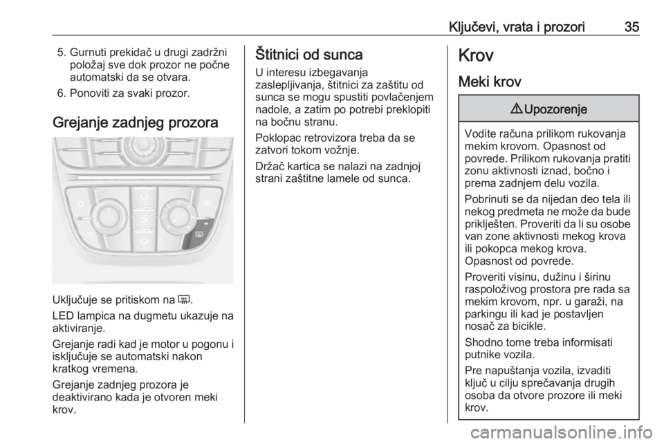 OPEL CASCADA 2018  Uputstvo za upotrebu (in Serbian) Ključevi, vrata i prozori355. Gurnuti prekidač u drugi zadržnipoložaj sve dok prozor ne počne
automatski da se otvara.
6. Ponoviti za svaki prozor.
Grejanje zadnjeg prozora
Uključuje se pritisko