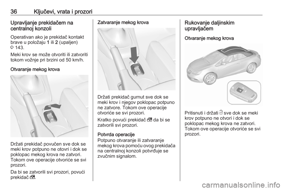 OPEL CASCADA 2018  Uputstvo za upotrebu (in Serbian) 36Ključevi, vrata i prozoriUpravljanje prekidačem na
centralnoj konzoli
Operativan ako je prekidač kontakt
brave u položaju  1 ili  2 (upaljen)
3  143.
Meki krov se može otvoriti ili zatvoriti
to