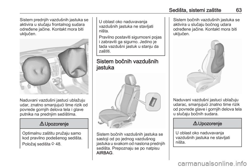 OPEL CASCADA 2018  Uputstvo za upotrebu (in Serbian) Sedišta, sistemi zaštite63Sistem prednjih vazdušnih jastuka se
aktivira u slučaju frontalnog sudara
određene jačine. Kontakt mora biti
uključen.
Naduvani vazdušni jastuci ublažuju
udar, znatn