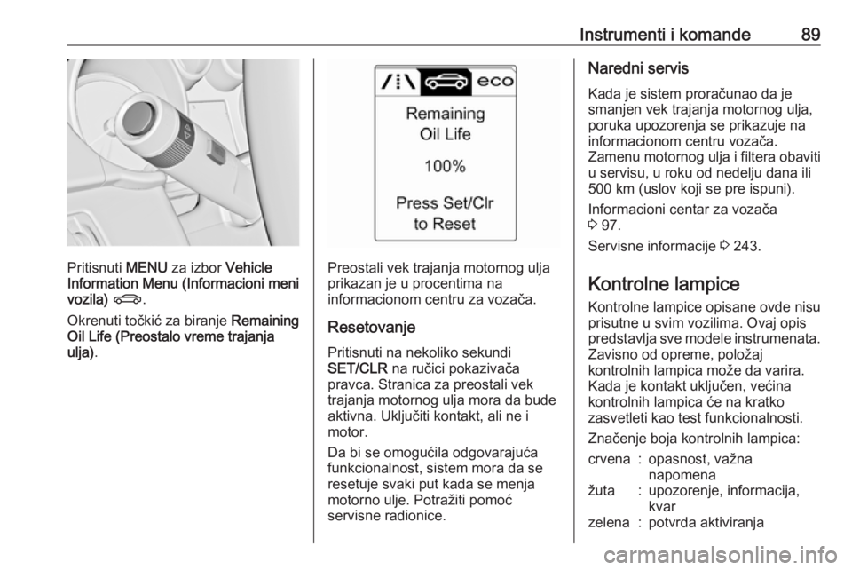 OPEL CASCADA 2018  Uputstvo za upotrebu (in Serbian) Instrumenti i komande89
Pritisnuti MENU za izbor  Vehicle
Information Menu (Informacioni meni
vozila)  X .
Okrenuti točkić za biranje  Remaining
Oil Life (Preostalo vreme trajanja
ulja) .Preostali v